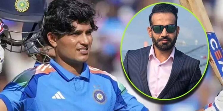 शुभमन गिल पर इरफान पठान का वार: टीम मैनेजमेंट की रणनीति पर उठाए बड़े सवाल