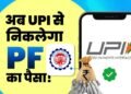 PF निकालना अब होगा बेहद आसान, UPI से सीधे खाते में आएगा पैसा
