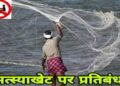 16 जून से 15 अगस्त तक मत्स्याखेट पर प्रतिबंध, नदियों से असंबद्ध छोटे तालाबों को छूट